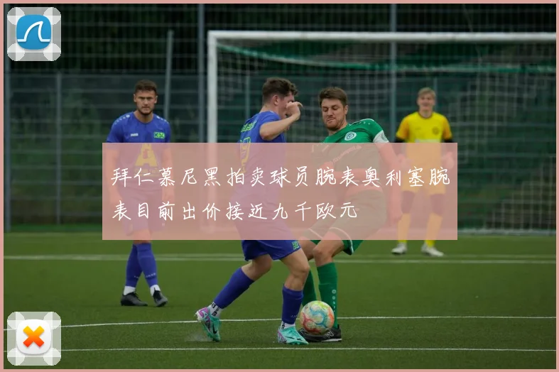 拜仁慕尼黑拍卖球员腕表奥利塞腕表目前出价接近九千欧元