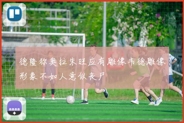 德隆称奥拉朱旺应有雕像韦德雕像形象不如人意似丧尸