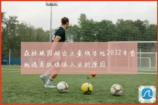 森林狼因超出土豪线冻结2032年首轮选秀权媒体人分析原因