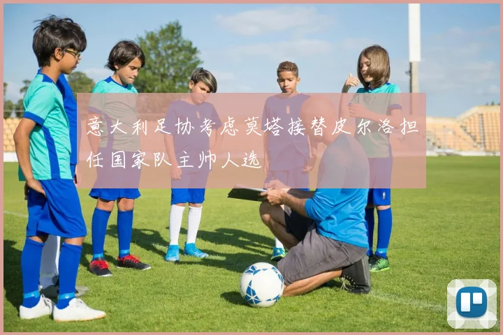 意大利足协考虑莫塔接替皮尔洛担任国家队主帅人选